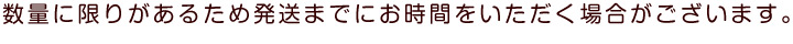 数量に限りがあるため発送までにお時間をいただく場合がございます。